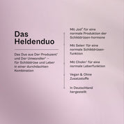 Das Heldenduo im Überblick: mit Jod für eine normale Produktion der Schilddrüsenhormone, mit Selen für eine normale Schilddrüsenfunktion, mit Cholin für eine normale Leberfunktion, vegan, in Deutschland hergestellt