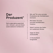 Der Produzent im Überblick: Nahrungsergänzungsmittel mit L-Tyrosin, Jod und Selen sowie weiteren Cofaktoren, mit Jod für eine normale Produktion der Schilddrüsenhormone, mit Selen für eine normale Schilddrüsenfunktion, Selen schützt die Zellen vor oxidativem Stress, vegan, ohne Zusatzstoffe, in Deutschland hergestellt